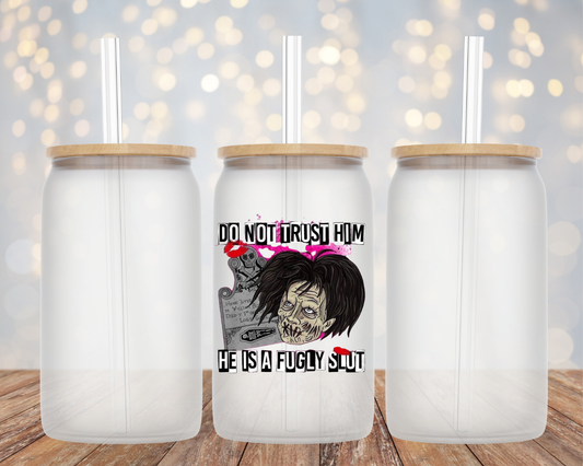 "Do Not Trust Him, He Is a Fugly Slut"- Glass Cup