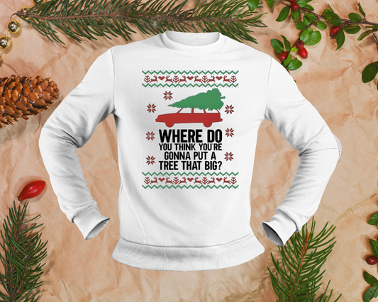 Where Do You Think You're Gunna Put A Tree That Big - TShirt or Crewneck Sweatshirt