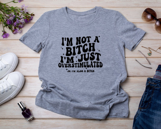 I'm not a Bitch I'm just Overstimulated - TShirt or Crewneck Sweatshirt