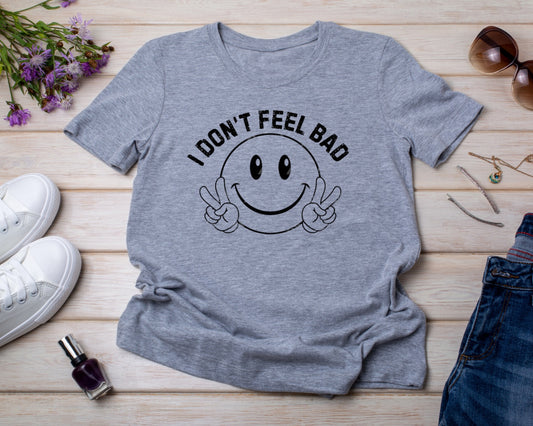 I Don't Feel Bad - TShirt or Crewneck Sweatshirt